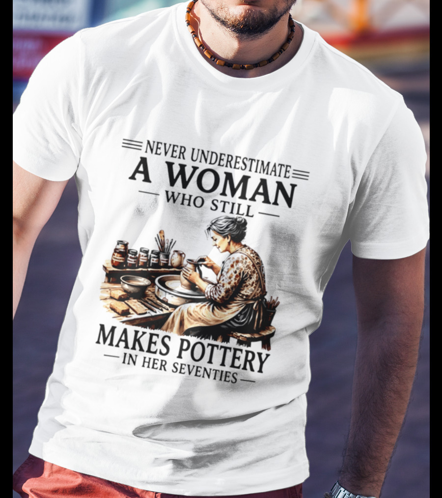 Never Underestimate A Woman Who Makes Pottery In Her Seventies T-Shirt