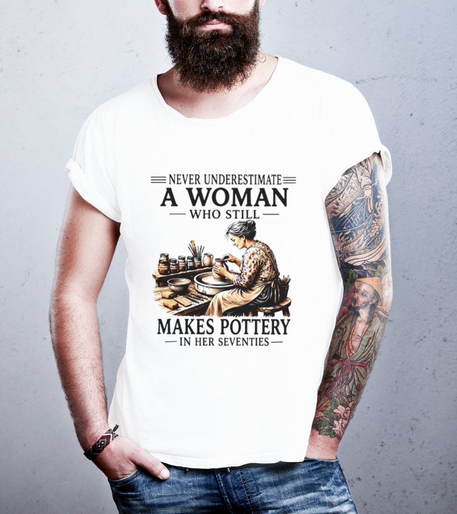 Never Underestimate A Woman Who Makes Pottery In Her Seventies T-Shirt