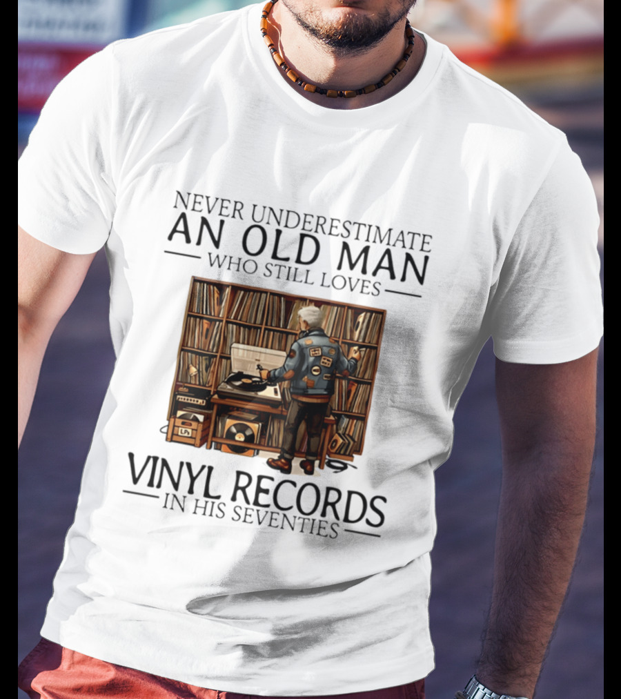 Never Underestimate An Old Man Who Still Loves Vinyl Records In His Seventies Vintage Music Lover T-Shirt