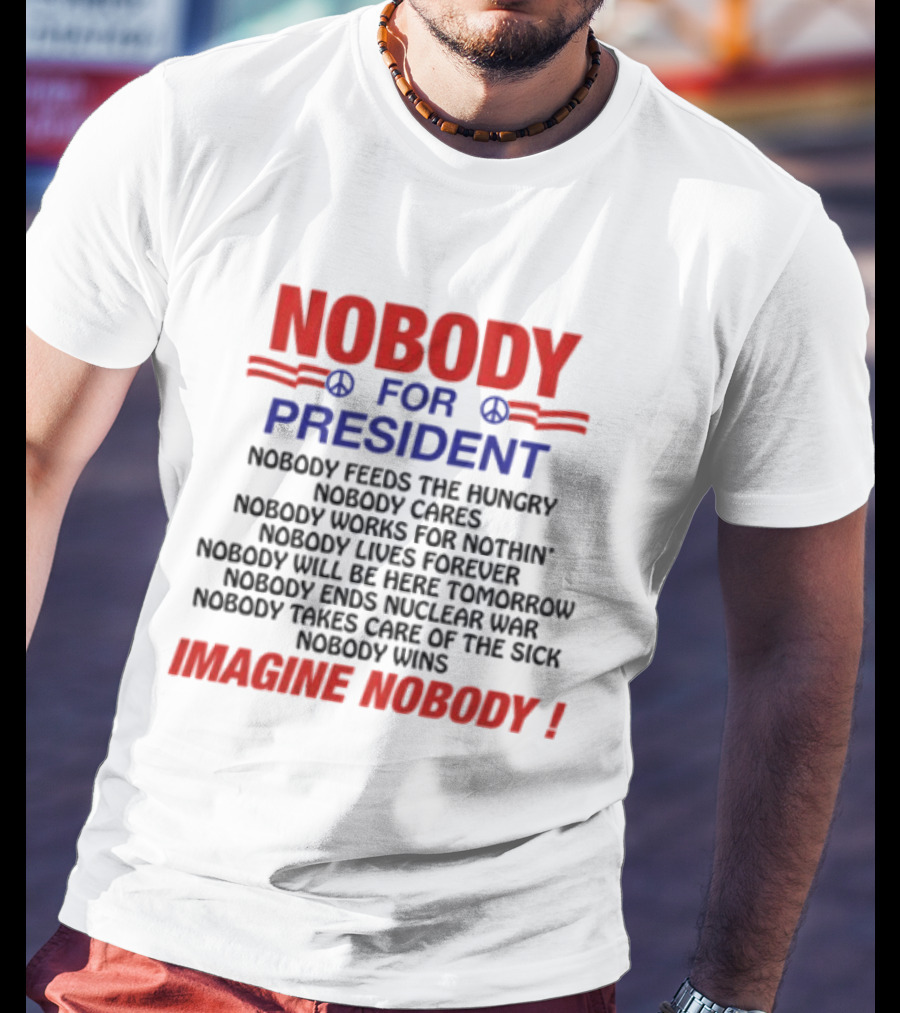 Nobody For President Imagine Nobody Feeds The Hungry Cares Works Forever Wins T-Shirt