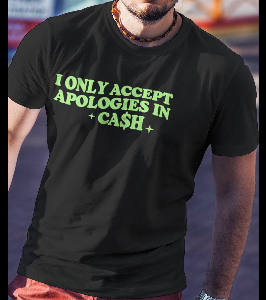 I Only Accept Apologies In Ca$h Sarcastic Humor Geld Apologies In Cash T-Shirt