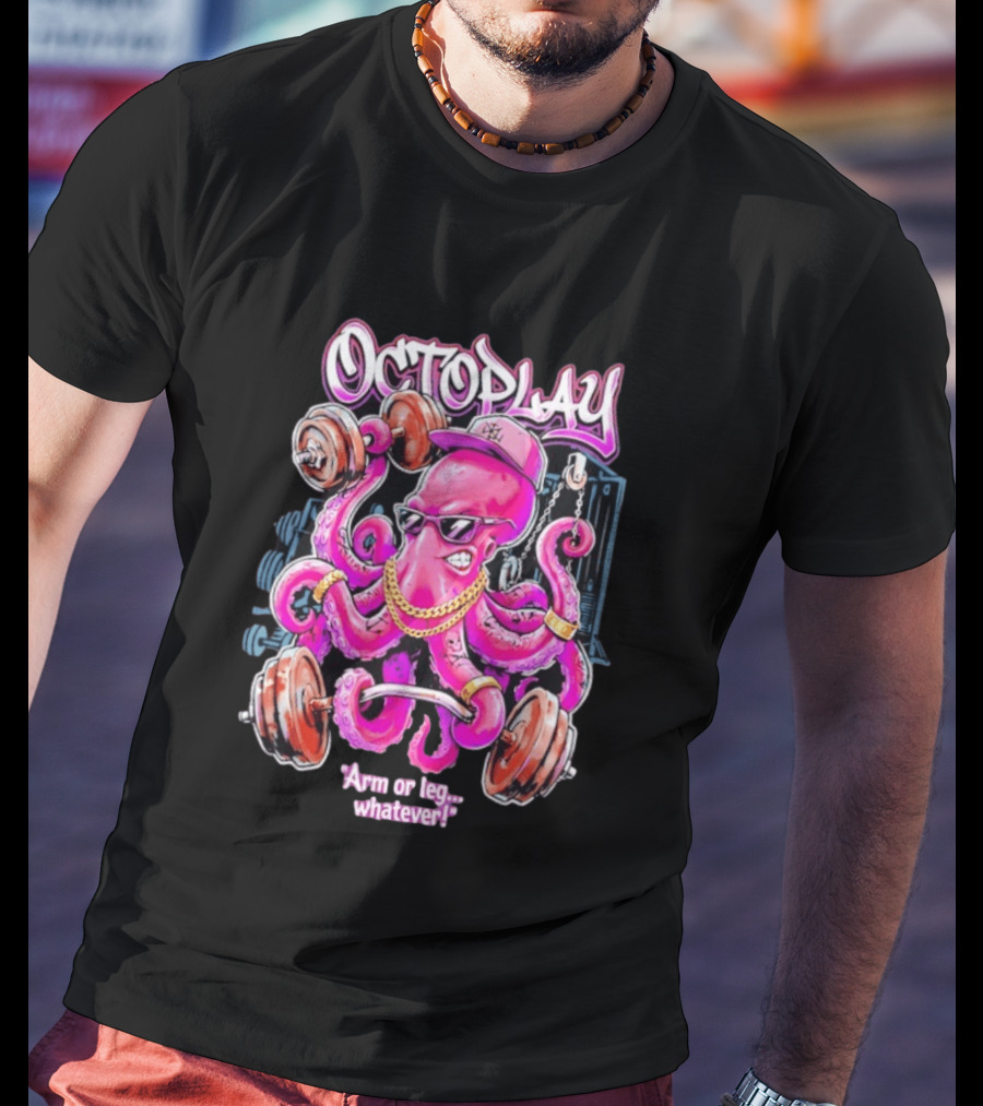 Octoplay Arm Or Leg Whatever With Weightlifting Octopus Wearing Shades And Cap T-Shirt