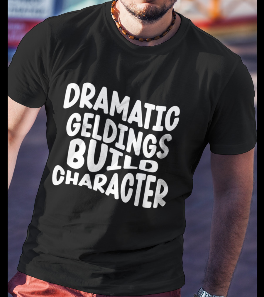 Dramatic Geldings Build T-Shirt