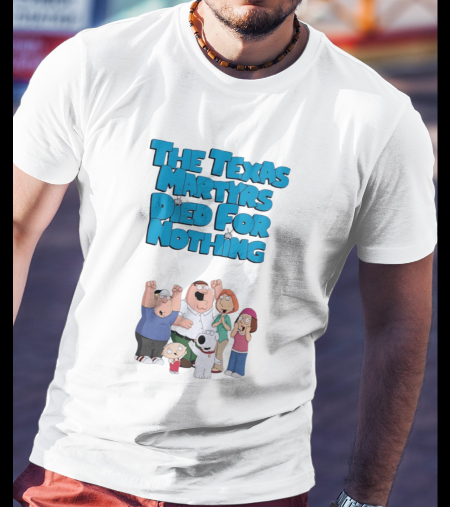 Family Guy Characters With The Texas Martyrs Died For Nothing T-Shirt