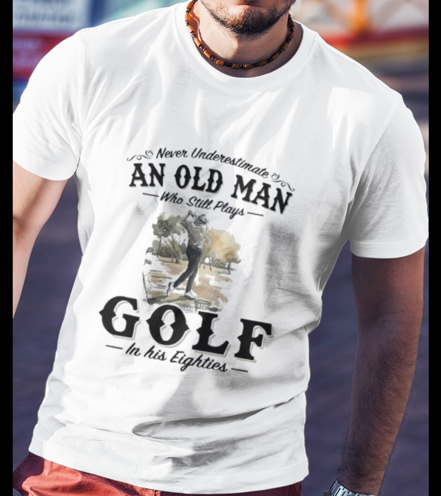 Never Underestimate An Old Man Who Still Plays Golf In His Eighties T-Shirt