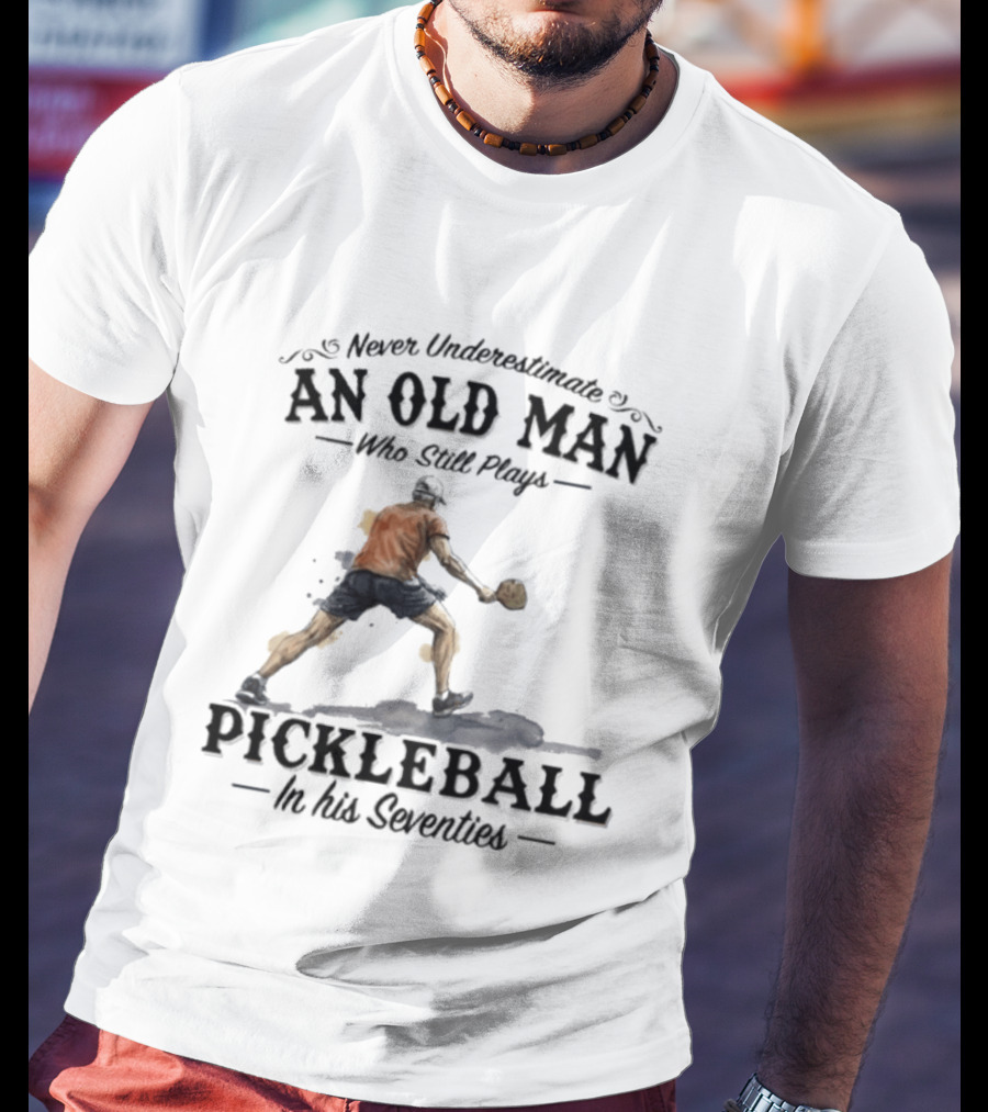 Never Underestimate An Old Man Who Still Plays Pickleball In His Seventies T-Shirt