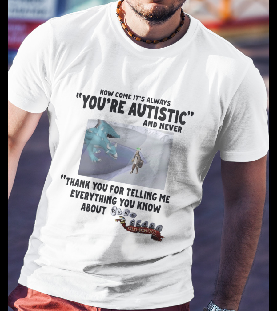 How Come It's Always You're Autistic And Never Thank You For Telling Me Everything You Know About RuneScape Old School T-Shirt
