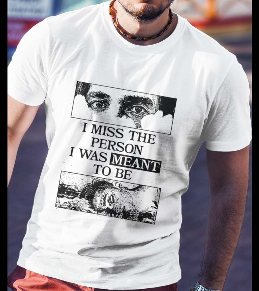 I Miss The Person I Was Meant To Be Eyes And Face Image T-Shirt
