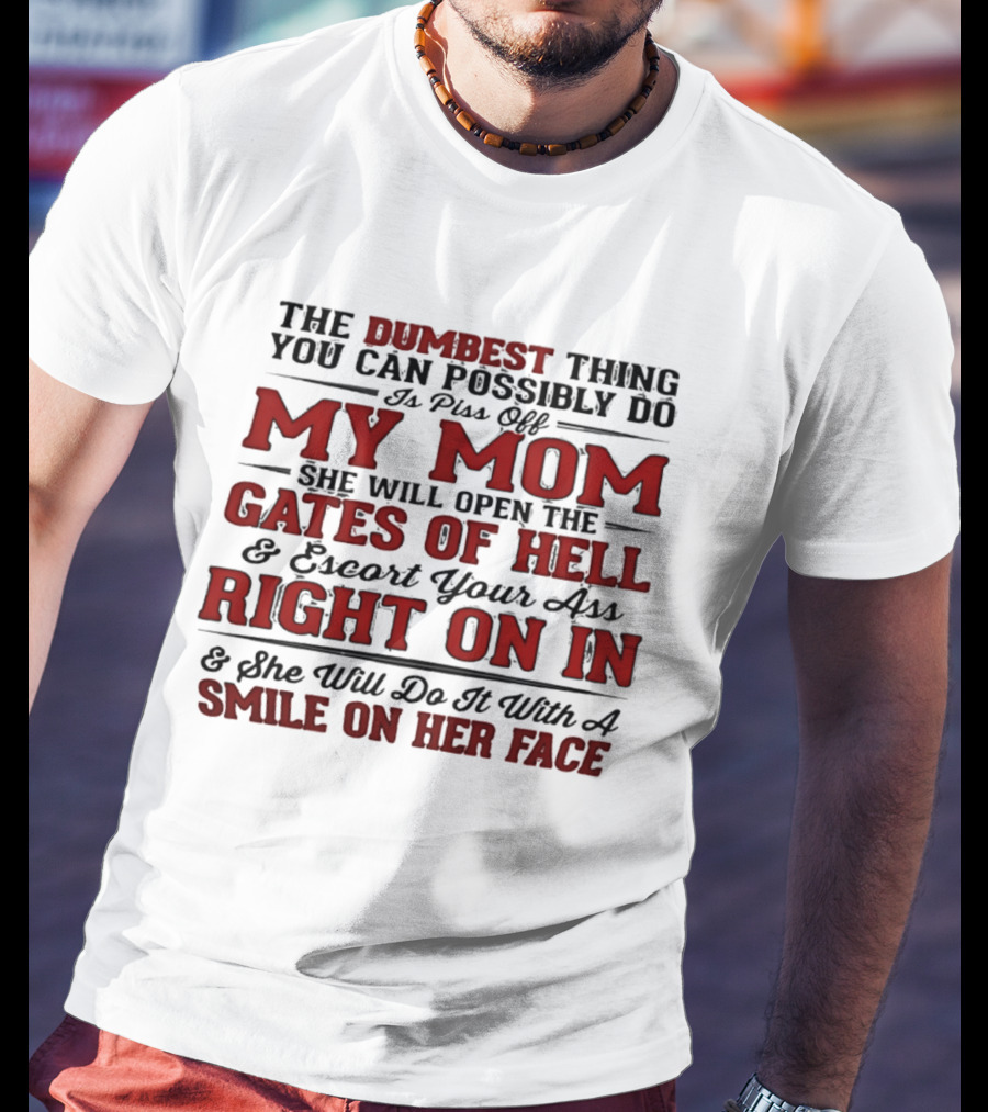 The Dumbest Thing You Can Possibly Do Is Piss Off My Mom She Will Open The Gates Of Hell Escort Your Ass Right On In Smile On Her Face T-Shirt