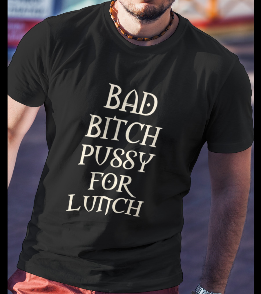 Bad Bitch Pussy For Lunch T-Shirt