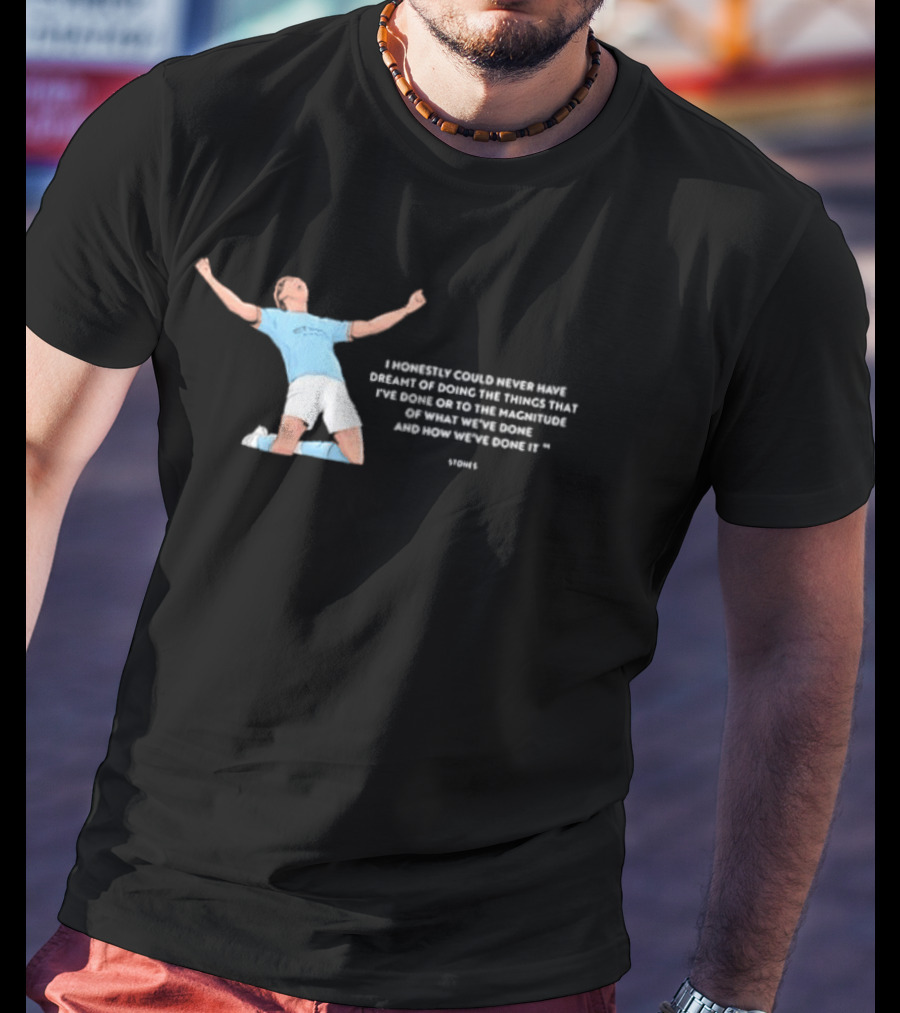 John Stones I Honestly Could Never Have Dreamt Of Doing The Things That T-Shirt