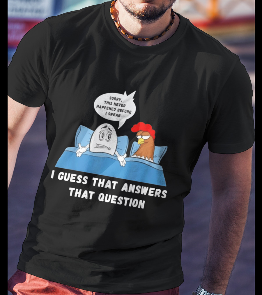 I Guess That Answers That Question Sorry This Never Happened Before I Swear Egg And Chicken In Bed T-Shirt