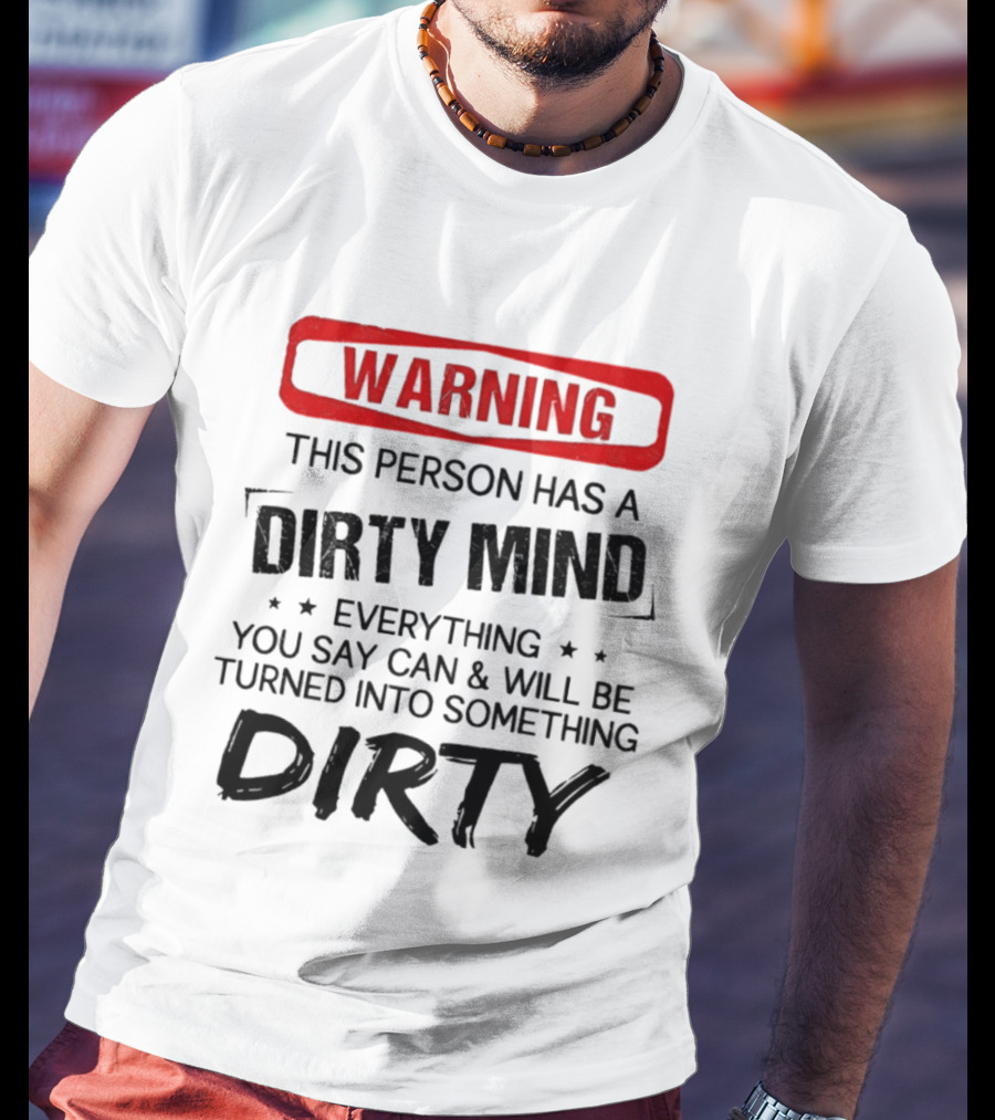 Warning This Person Has A Dirty Mind Everything You Say Can And Will Be Turned Into Something Dirty T-Shirt