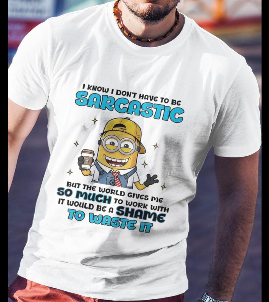 I Know I Don't Have To Be Sarcastic Minion Coffee Humor So Much To Work With It Would Be A Shame To Waste It T-Shirt