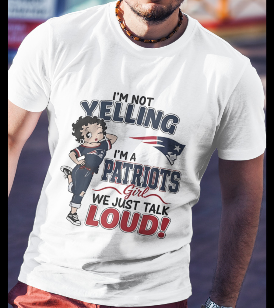 I'm Not Yelling I'm A Patriots Girl We Just Talk Loud T-Shirt