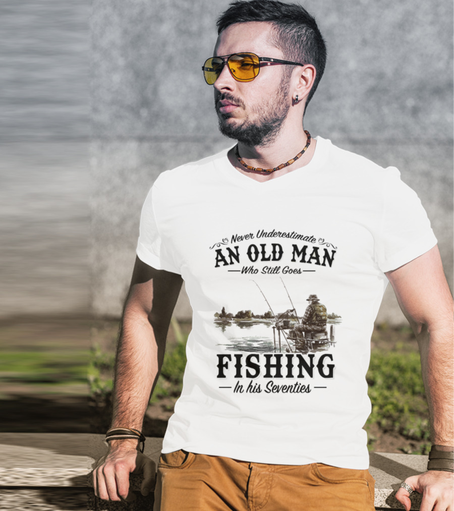 Never Underestimate An Old Man Who Still Goes Fishing In His Seventies T-Shirt