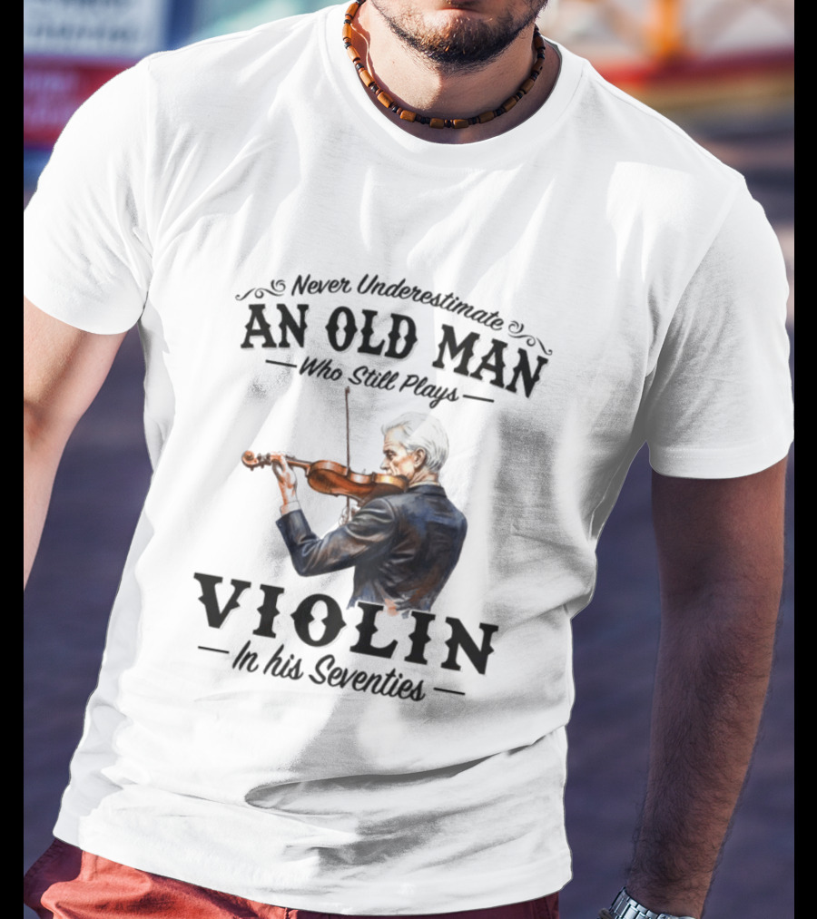 Never Underestimate An Old Man Who Still Plays Violin In His Seventies T-Shirt