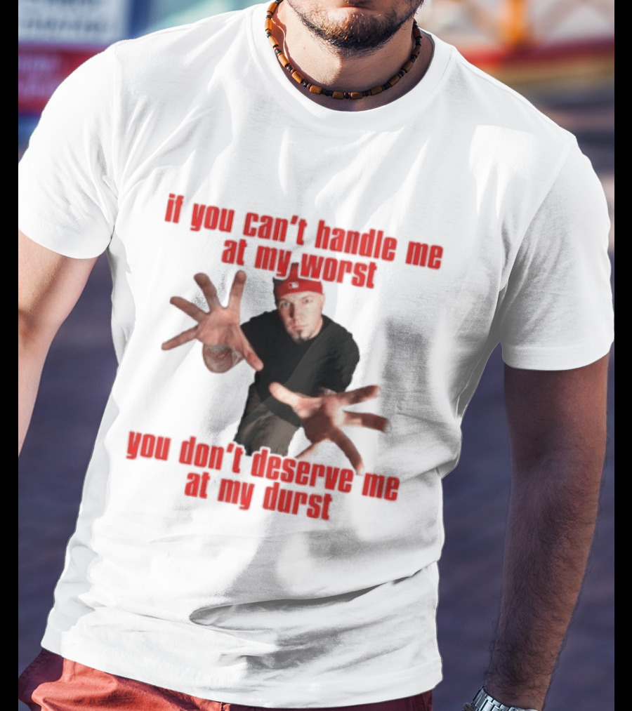 Fred Durst You Can't Handle Me At My Worst You Don't Deserve Me At My Durst T-Shirt