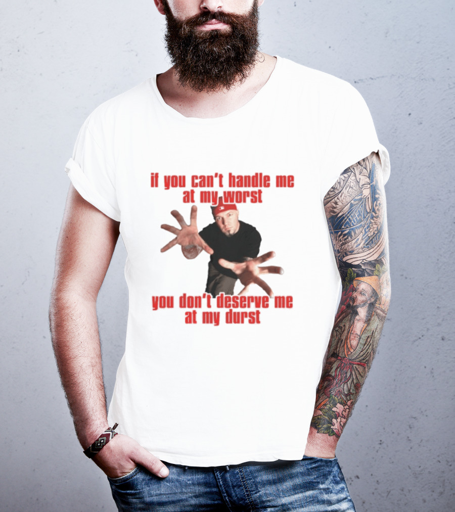 Fred Durst You Can't Handle Me At My Worst You Don't Deserve Me At My Durst T-Shirt