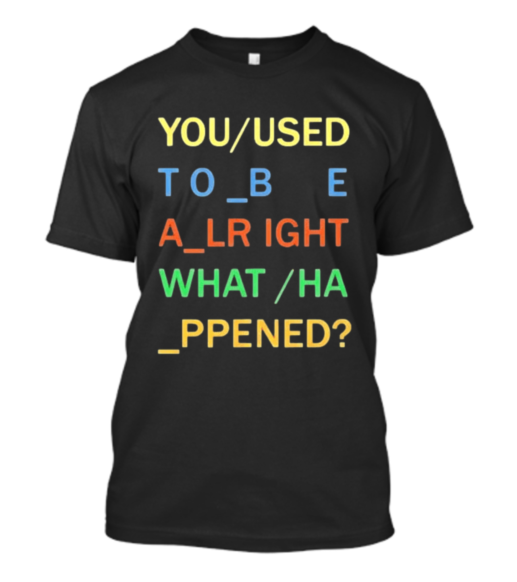 You Used To Be Alright What Happened? T-Shirt