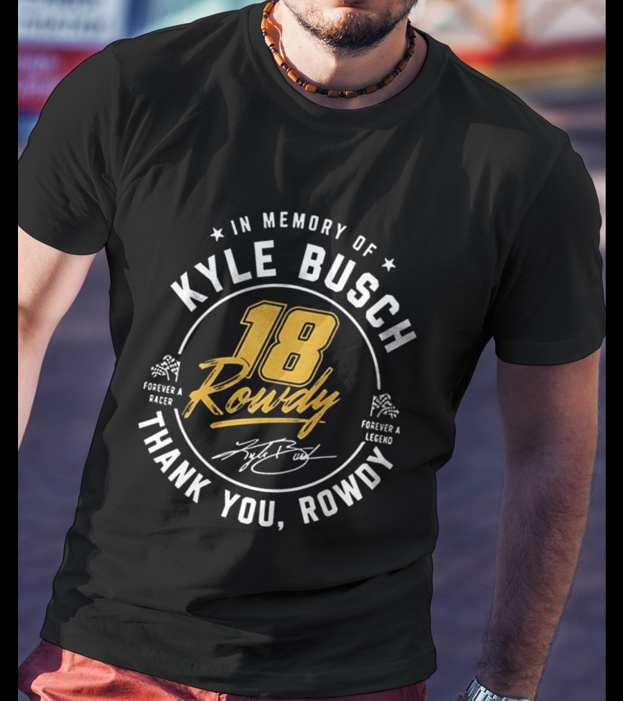 In Memory Of Kyle Busch 18 Rowdy Forever A Racer Forever A Legend Thank You Rowdy T-Shirt