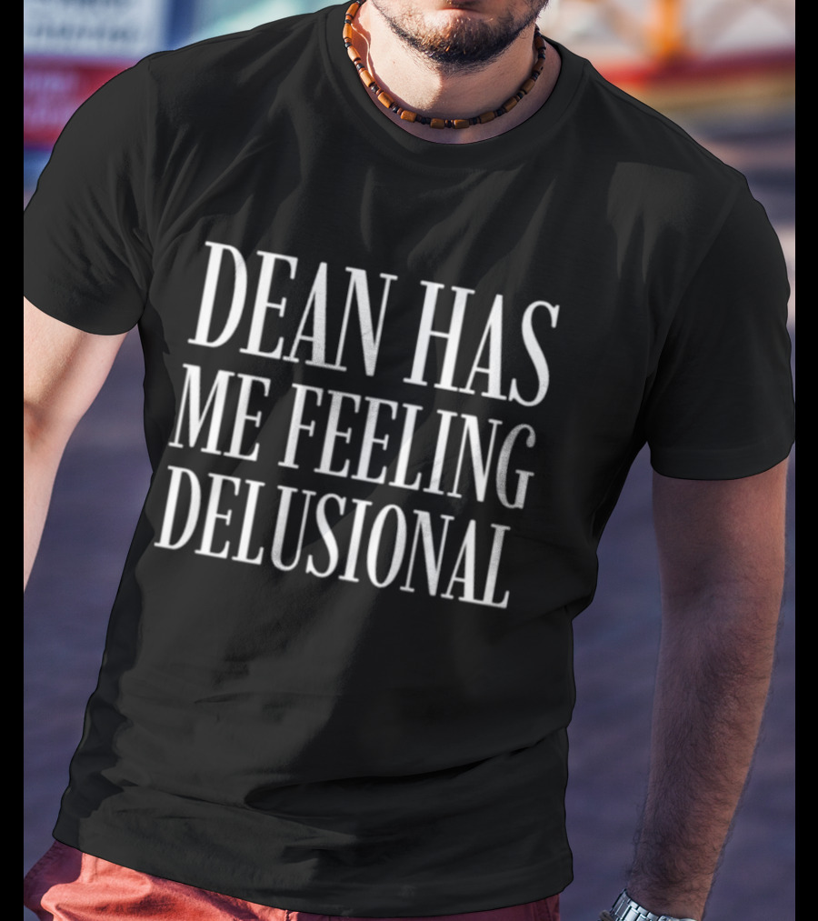 Dean Has Me Feeling Delusional T-Shirt