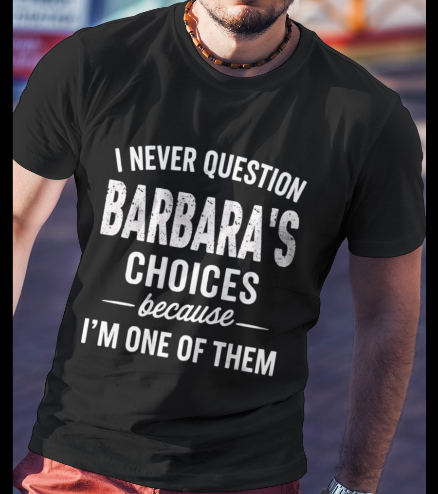 I Never Question Barbara's Choices Because I'm One Of Them T-Shirt