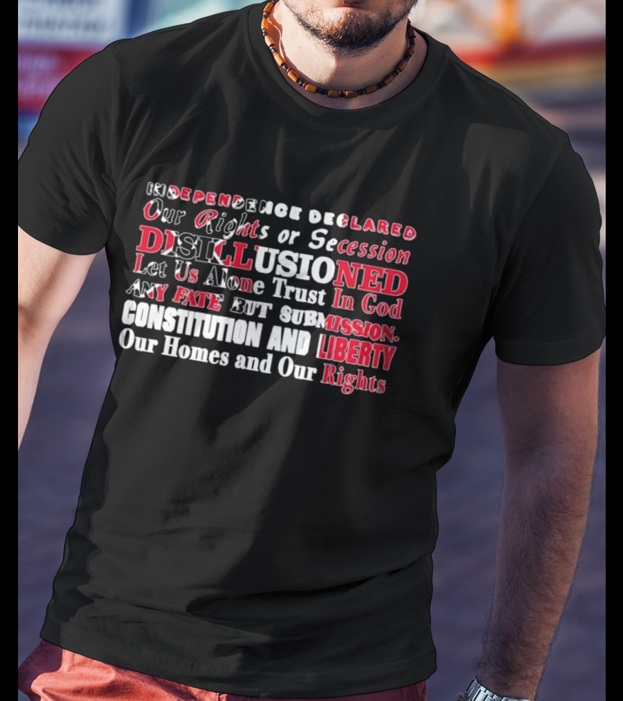 Independence Declared Our Rights Or Secession Disillusioned Let Us Alone Trust In God Constitution And Liberty Our Homes And Our Rights T-Shirt