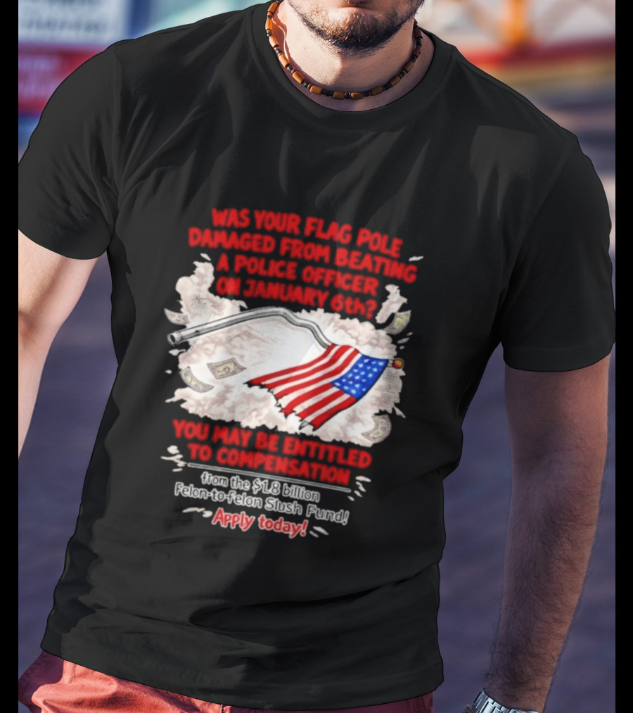 January 6th Flag Pole Damaged Compensation Police Officer Application T-Shirt