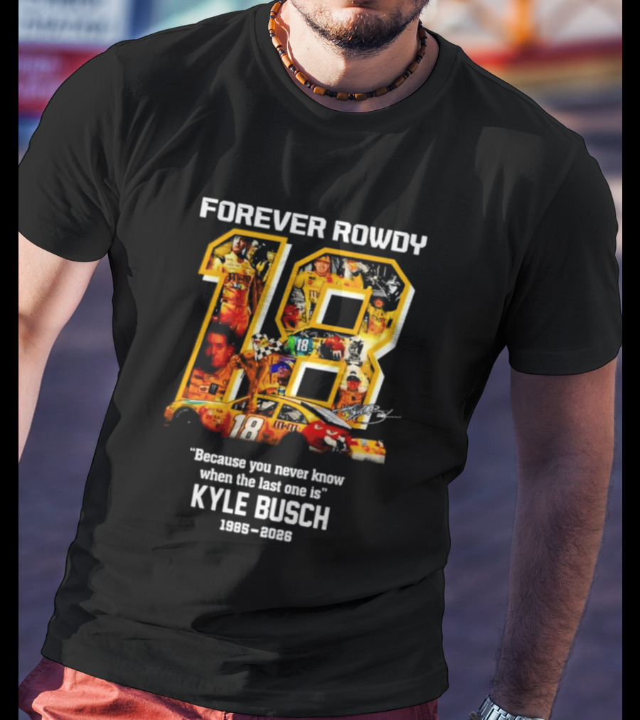 Forever Rowdy 18 Kyle Busch "Because You Never Know When The Last One Is" 2008 2022 T-Shirt