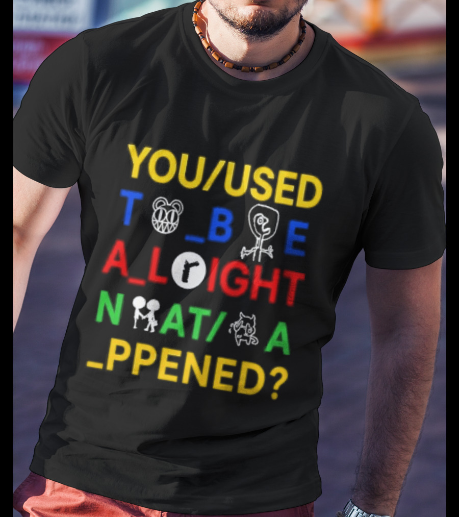 You Used To Be Alright What Happened T-Shirt