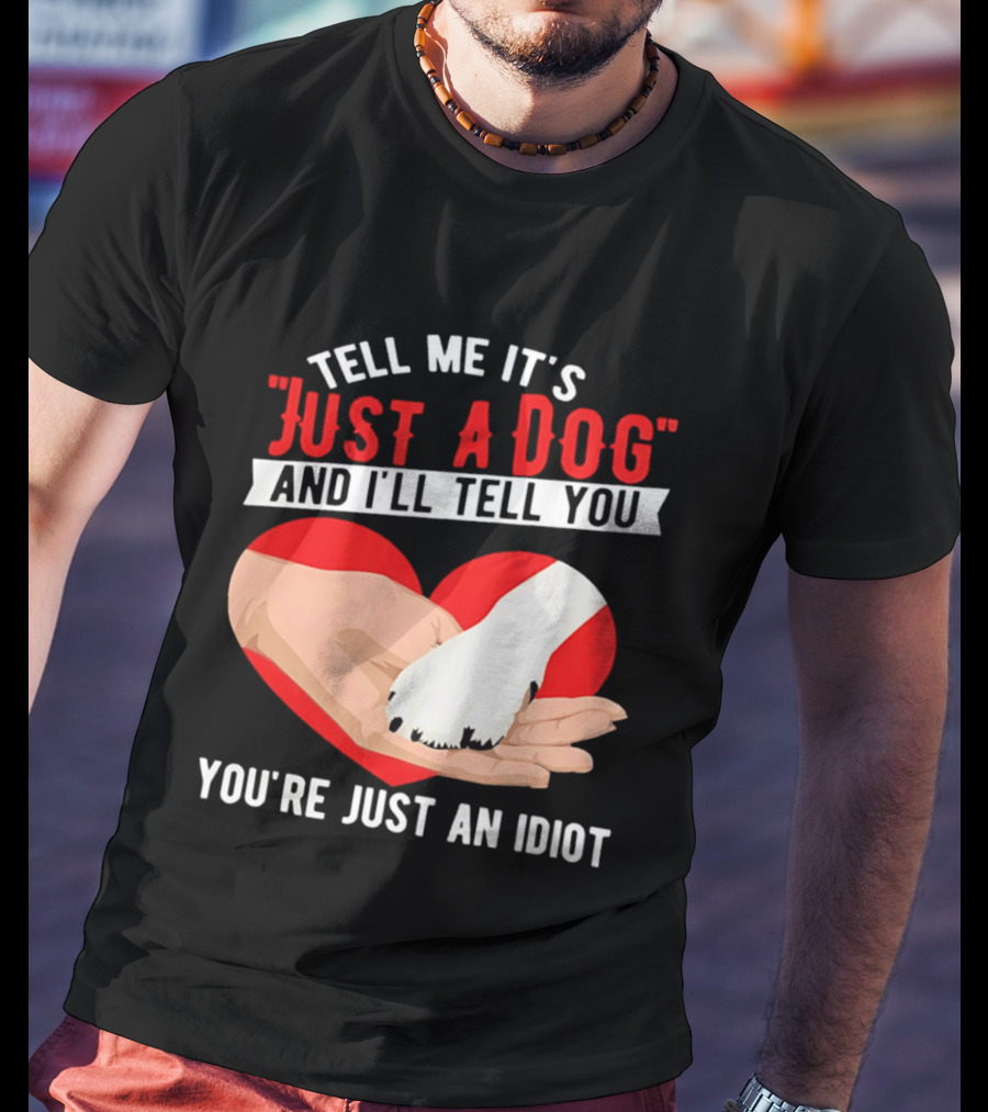 Tell Me It's Just A Dog And I'll Tell You You're Just An Idiot Red Heart And Paw T-Shirt