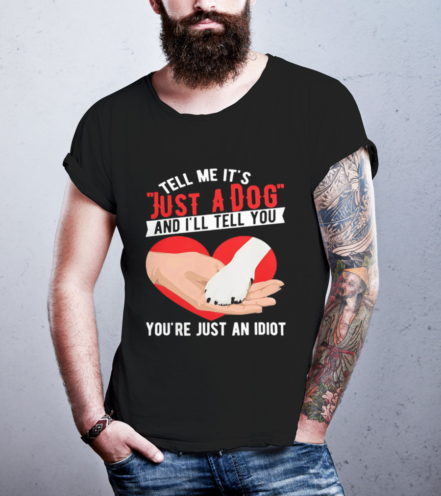 Tell Me It's Just A Dog And I'll Tell You You're Just An Idiot Red Heart And Paw T-Shirt