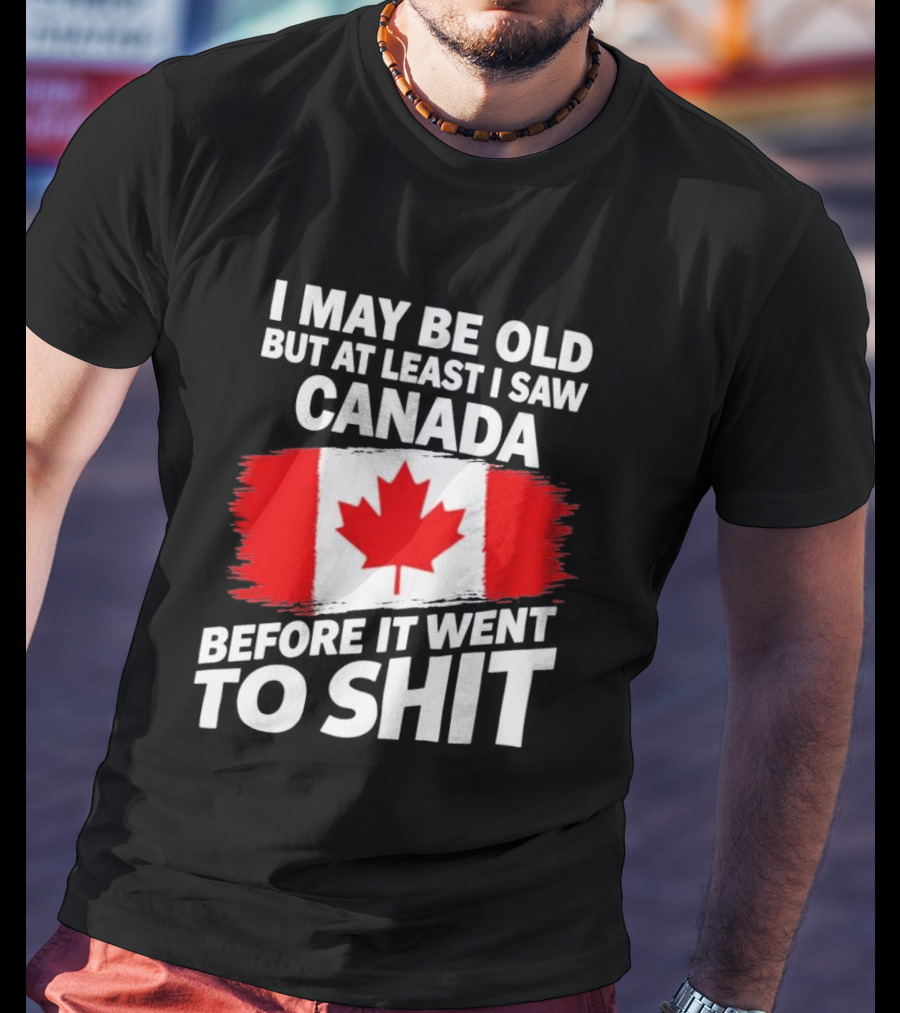 I May Be Old But At Least I Saw Canada Before It Went To Shit Maple Leaf Flag T-Shirt
