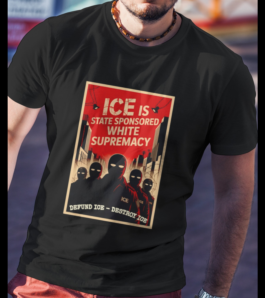 ICE Is State Sponsored White Supremacy Defund ICE Destroy ICE T-Shirt