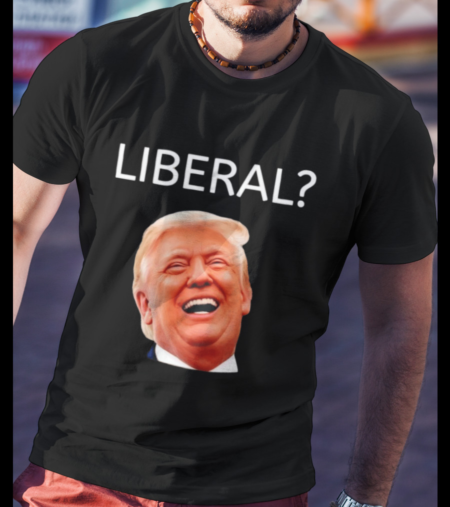 Liberal? Trump Laughing Image Parody Expression T-Shirt