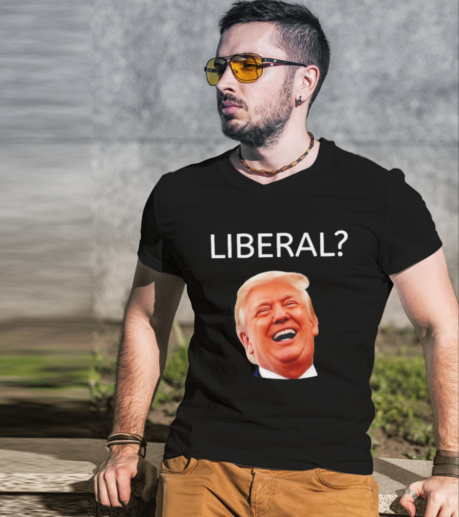 Liberal? Trump Laughing Image Parody Expression T-Shirt