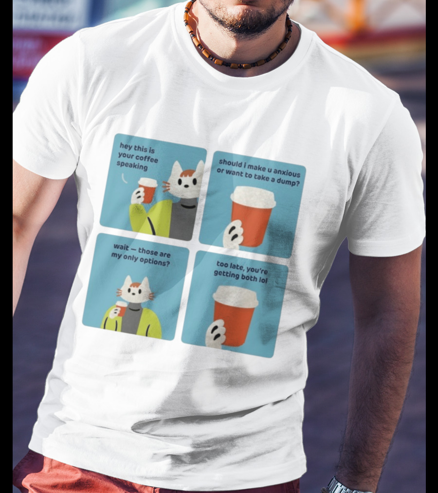 Hey This Is Your Coffee Speaking Wait Those Are My Only Options Should I Make You Anxious Or Want To Take A Dump Too Late You're Getting Both Lol T-Shirt