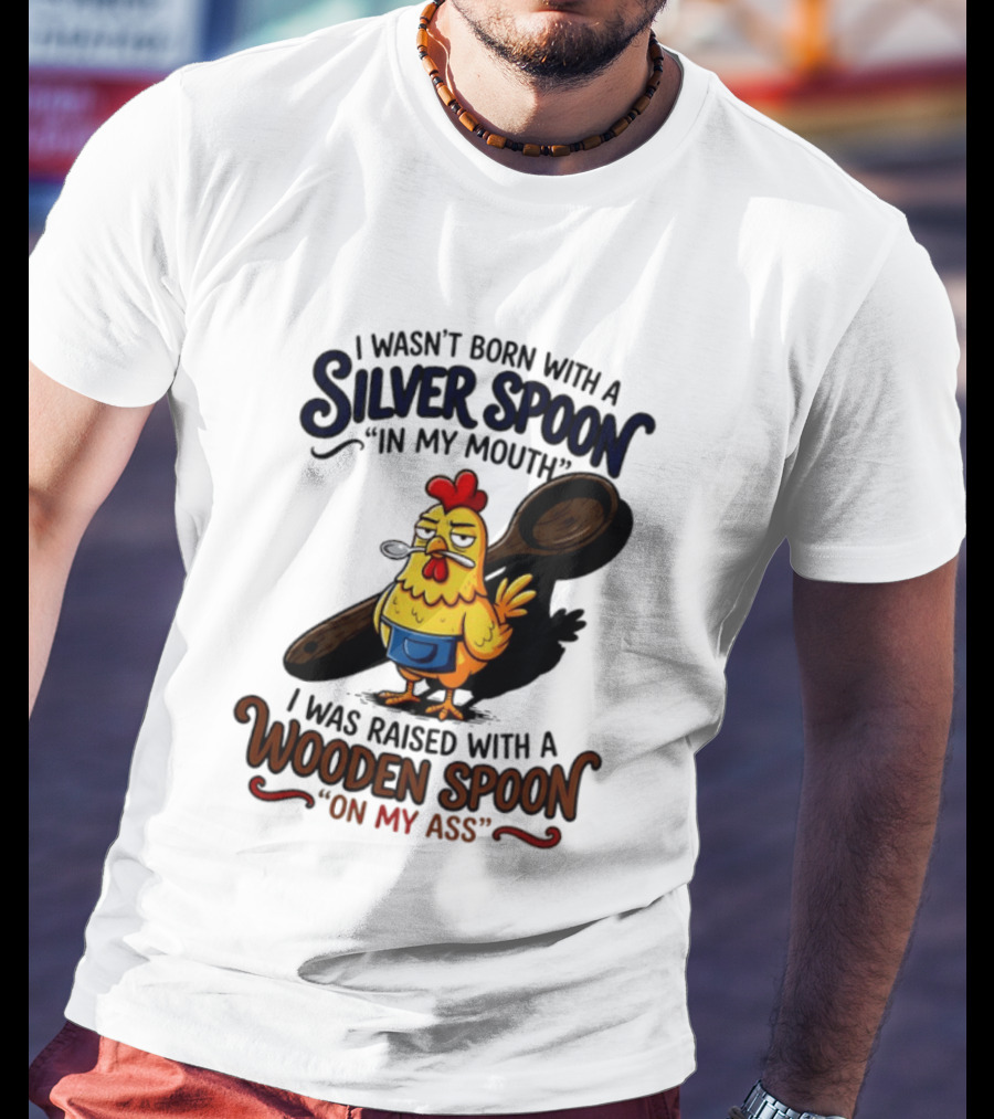 I Wasn't Born With A Silver Spoon In My Mouth Chick Raised With A Wooden Spoon On My Ass T-Shirt