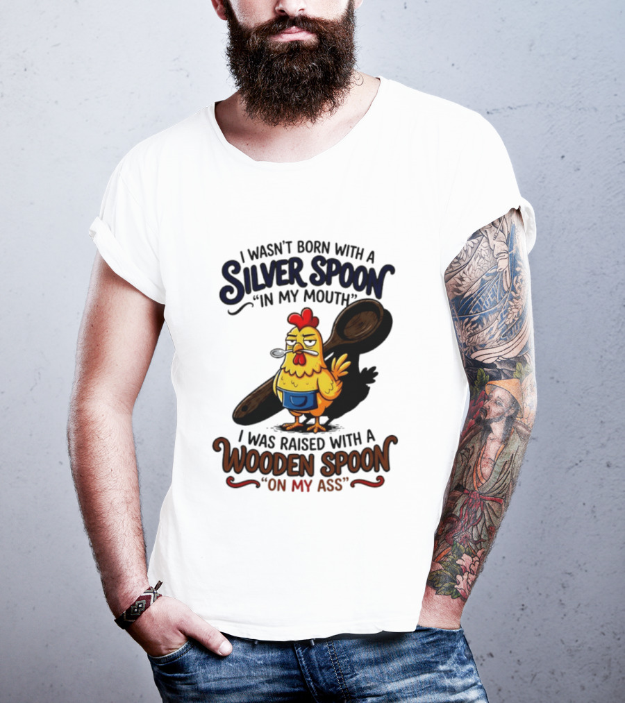 I Wasn't Born With A Silver Spoon In My Mouth Chick Raised With A Wooden Spoon On My Ass T-Shirt