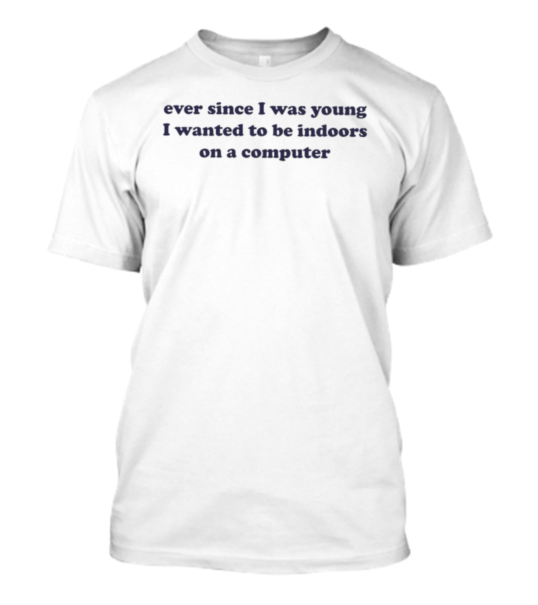 Ever Since I Was Young I Wanted To Be Indoors On A Computer T-Shirt