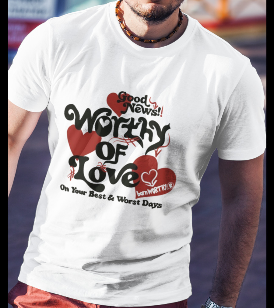 Good News Worthy Of Love On Your Best & Worst Days Heart Artistry T-Shirt