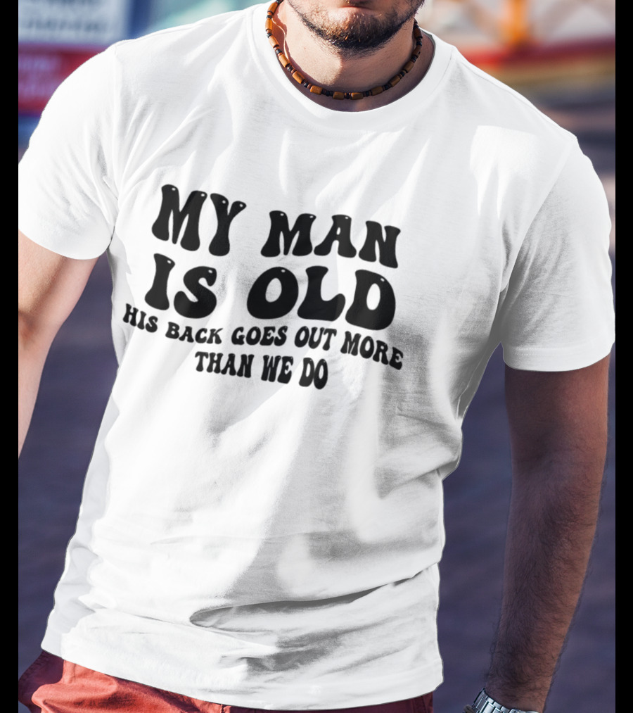 My Man Is Old His Back Goes Out More Than We Do T-Shirt