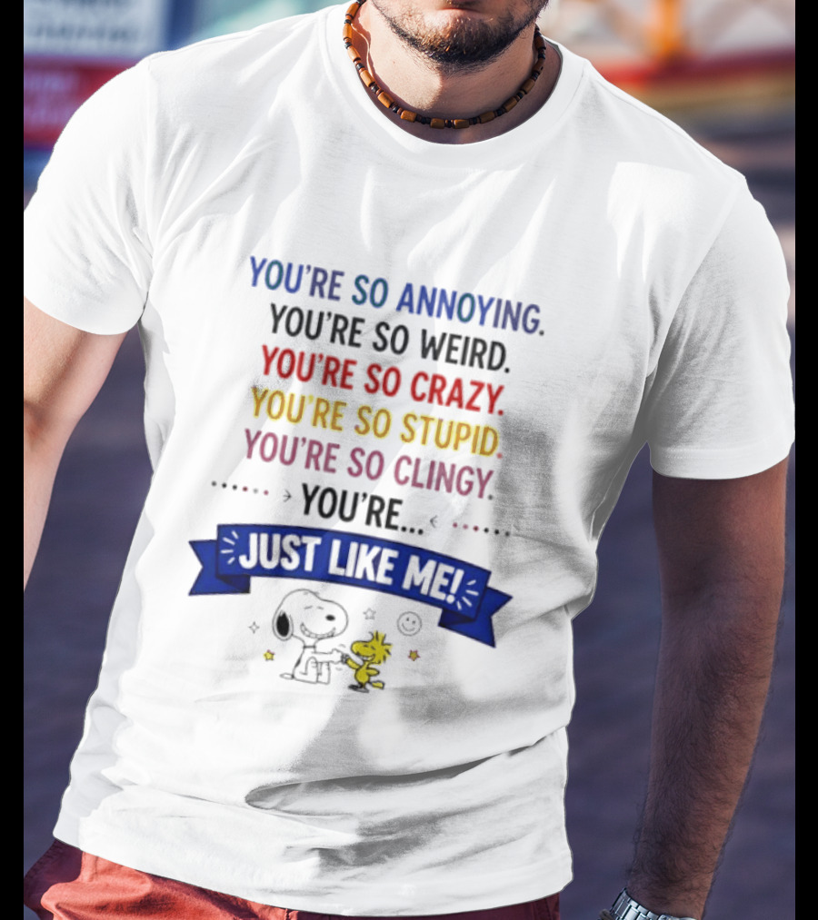 You're So Annoying Weird Crazy Stupid Clingy Just Like Me Snoopy Woodstock Peanuts T-Shirt