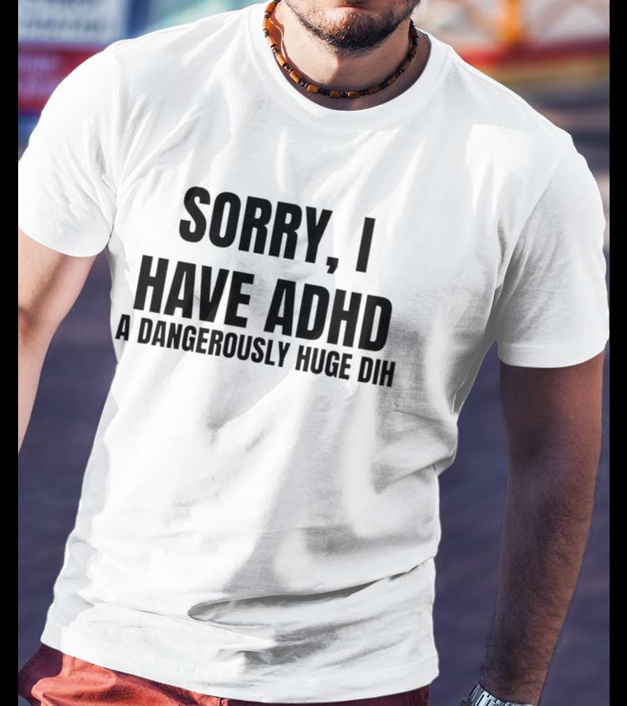 Sorry I Have ADHD A Dangerously Huge Dih T-Shirt