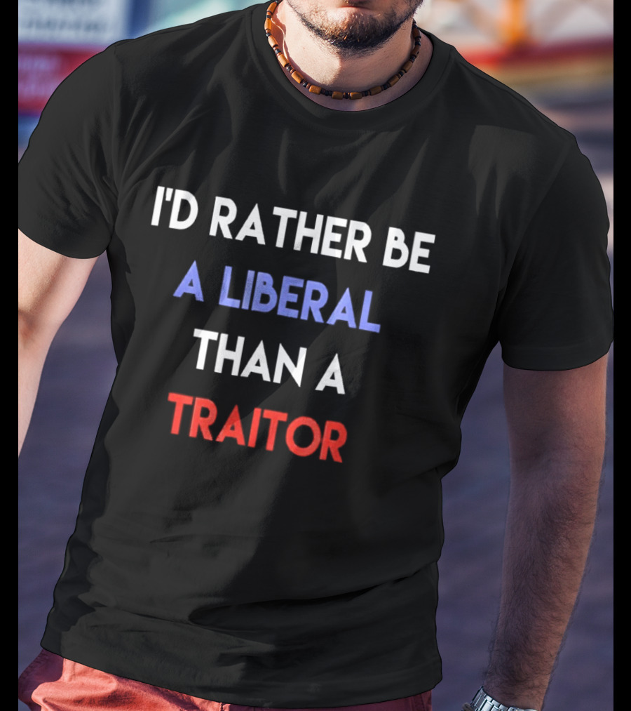I'd Rather Be A Liberal Than A Traitor Anti Trump T-Shirt