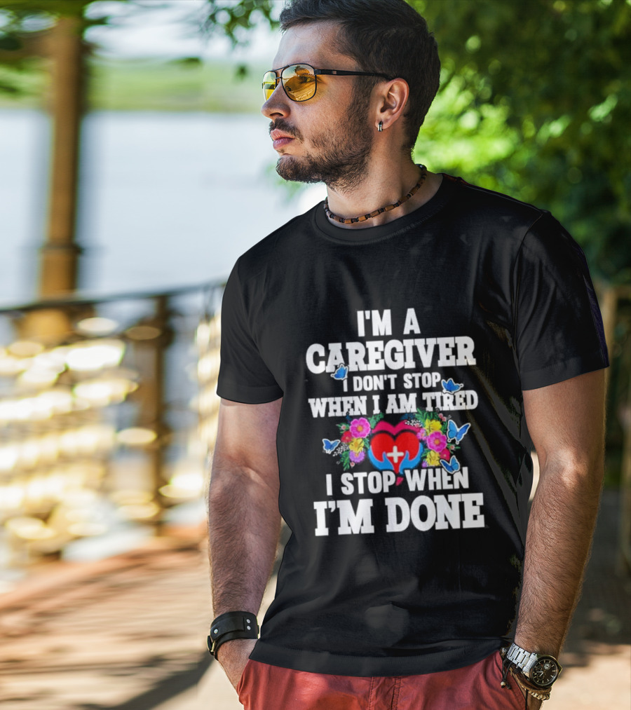I'm A Caregiver Heart And Flowers With Butterflies I Don't Stop When I Am Tired I Stop When I'm Done T-Shirt