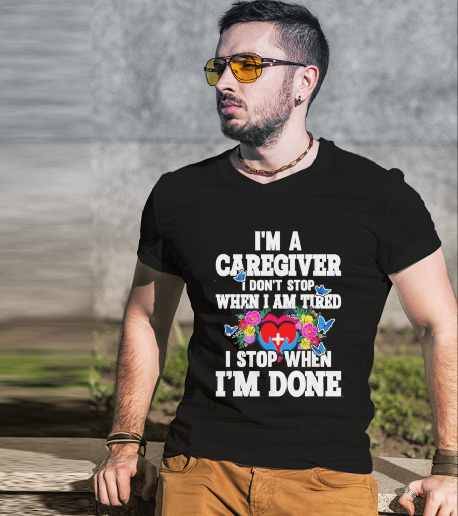 I'm A Caregiver Heart And Flowers With Butterflies I Don't Stop When I Am Tired I Stop When I'm Done T-Shirt