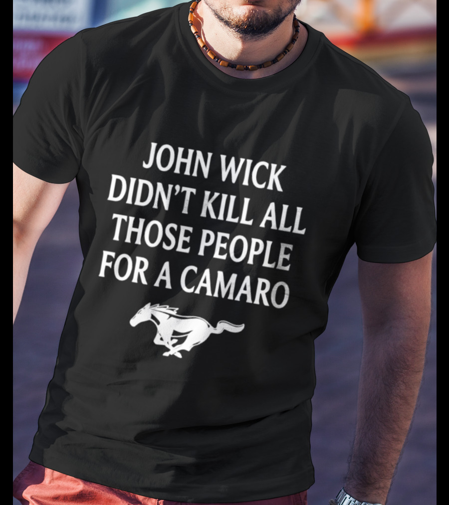 John Wick Didn't Kill All Those People For A Camaro Mustang T-Shirt
