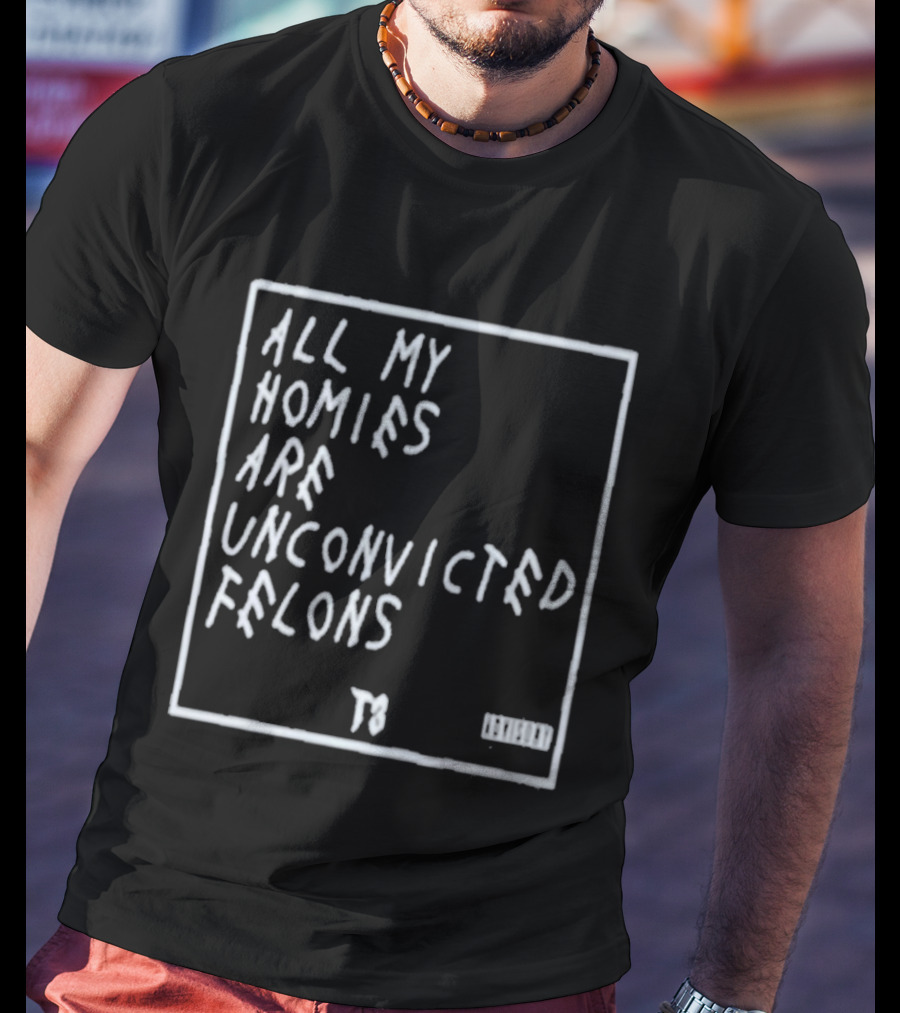 All My Homies Are Unconvicted Felons TS T-Shirt